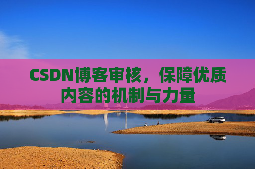 CSDN博客审核，保障优质内容的机制与力量
